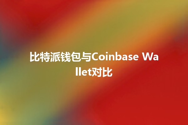比特派钱包与Coinbase Wallet对比💰📈