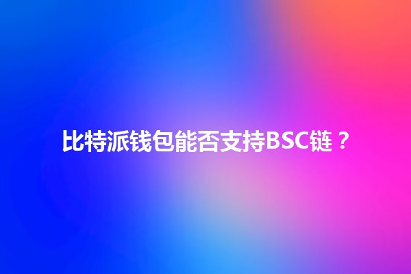 比特派钱包能否支持BSC链？🌐💰