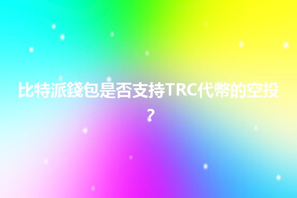 比特派錢包是否支持TRC代幣的空投？🔍💰