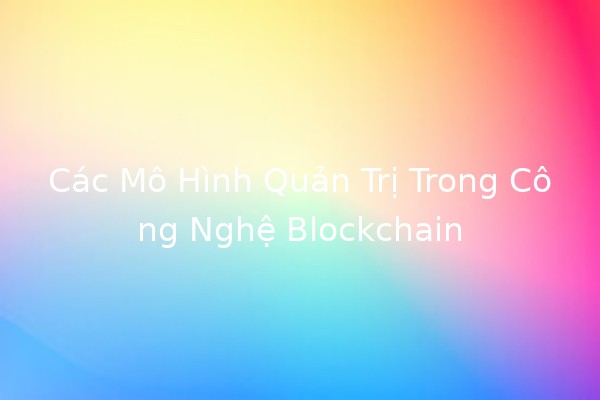 Các Mô Hình Quản Trị Trong Công Nghệ Blockchain 🤖🔗