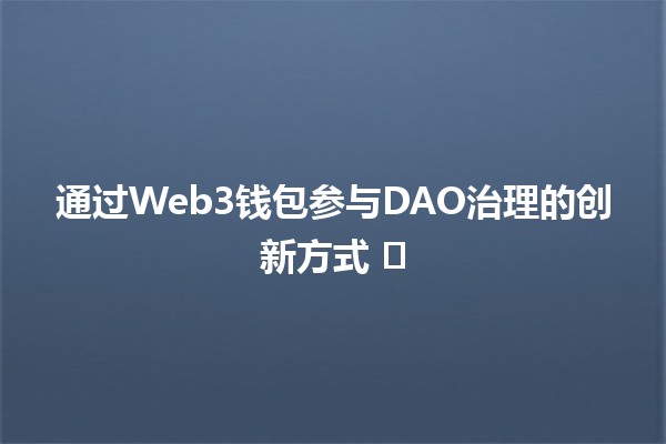 通过Web3钱包参与DAO治理的创新方式 🚀🗳️