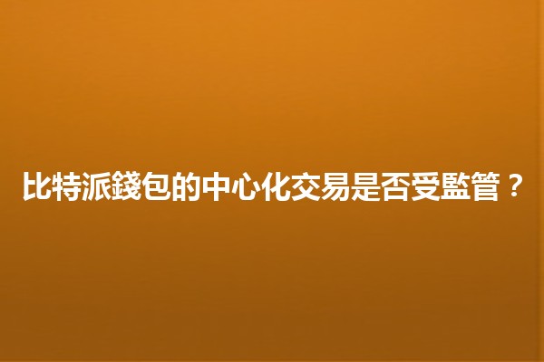 比特派錢包的中心化交易是否受監管？🔐💰