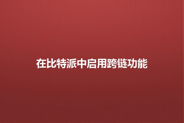 在比特派中启用跨链功能 🚀🌐