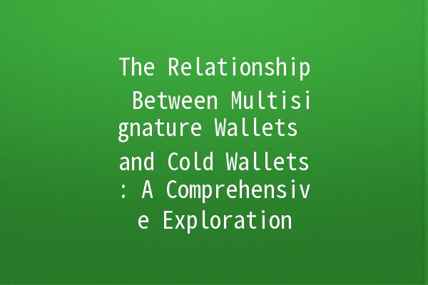The Relationship Between Multisignature Wallets and Cold Wallets: A Comprehensive Exploration 🔑🧊