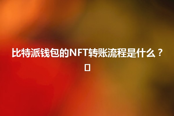 比特派钱包的NFT转账流程是什么？💰🖼️