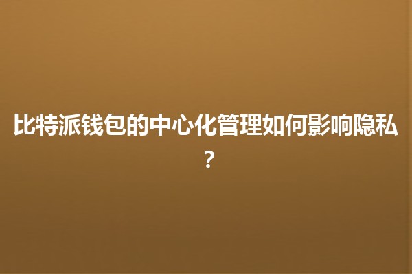 比特派钱包的中心化管理如何影响隐私？🔐