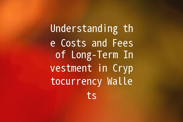Understanding the Costs and Fees of Long-Term Investment in Cryptocurrency Wallets 💰🔐