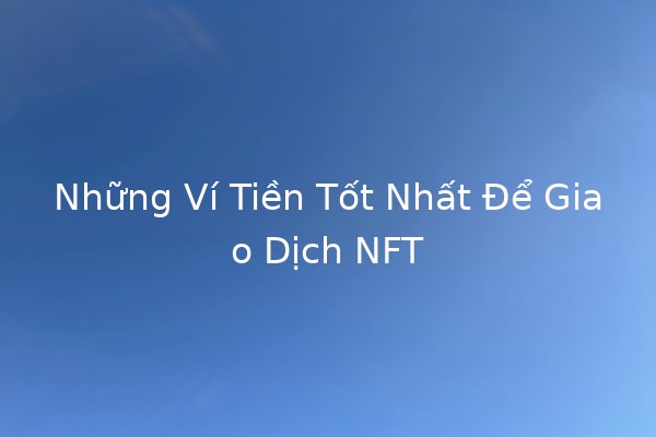 Những Ví Tiền Tốt Nhất Để Giao Dịch NFT 💰🚀