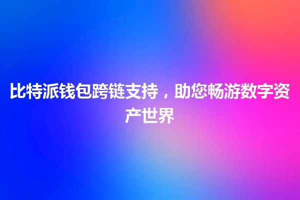 比特派钱包跨链支持，助您畅游数字资产世界 🌐💰