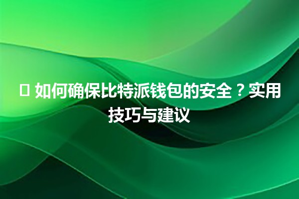 🛡️ 如何确保比特派钱包的安全？实用技巧与建议