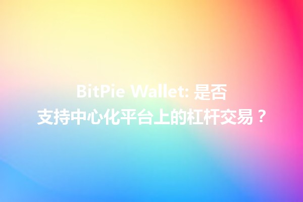 🔥 BitPie Wallet: 是否支持中心化平台上的杠杆交易？🤔