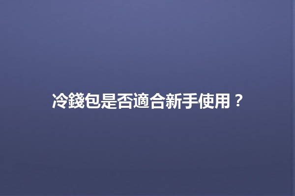 冷錢包是否適合新手使用？🔒💰