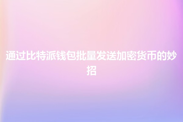 通过比特派钱包批量发送加密货币的妙招💰