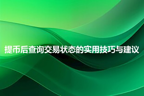 提币后查询交易状态的实用技巧与建议💰🔍