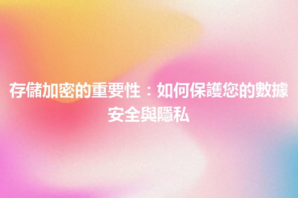 存儲加密的重要性📦🔒：如何保護您的數據安全與隱私