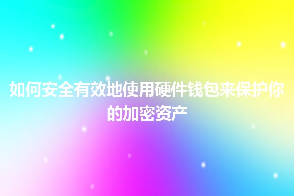 如何安全有效地使用硬件钱包来保护你的加密资产 🔐💰