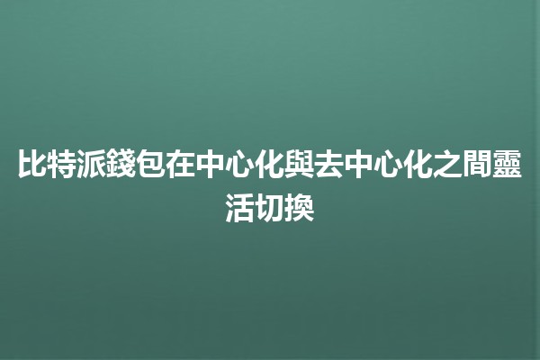 比特派錢包在中心化與去中心化之間靈活切換💼🔄