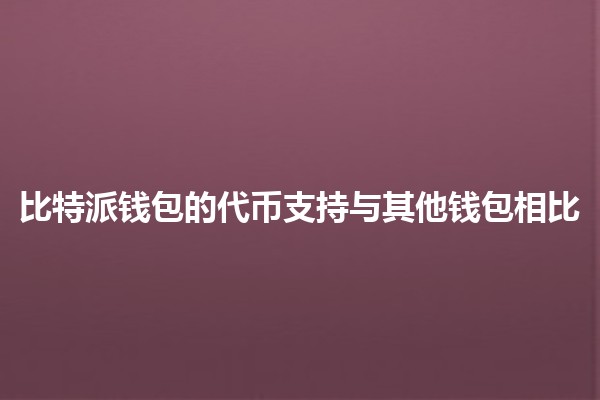 比特派钱包的代币支持与其他钱包相比 🔑💱