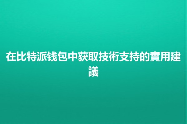 在比特派钱包中获取技術支持的實用建議💡