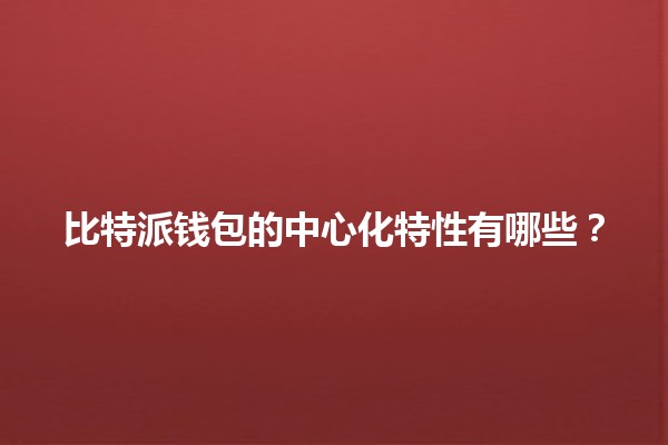 比特派钱包的中心化特性有哪些？🔒💰