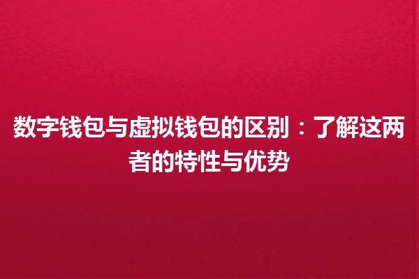 数字钱包与虚拟钱包的区别🤔💳：了解这两者的特性与优势