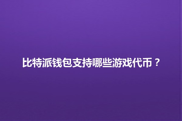比特派钱包支持哪些游戏代币？🎮💰