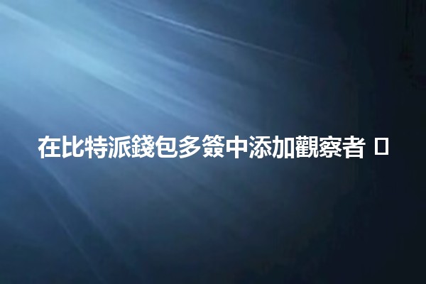 在比特派錢包多簽中添加觀察者 🛡️📈