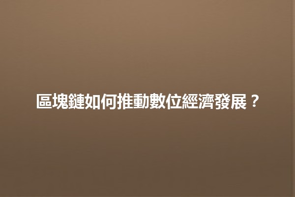 🚀區塊鏈如何推動數位經濟發展？