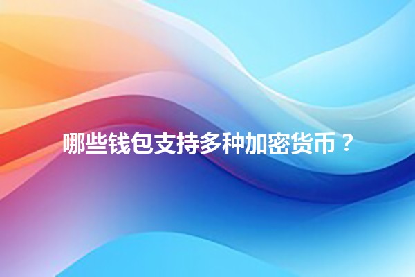 哪些钱包支持多种加密货币？🪙💼