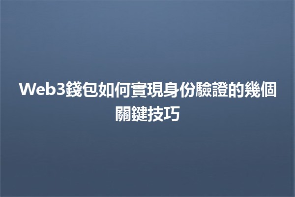 Web3錢包如何實現身份驗證的幾個關鍵技巧🔑💻