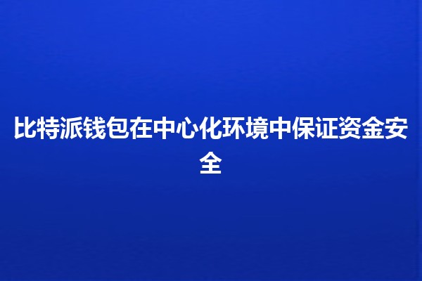 比特派钱包在中心化环境中保证资金安全🔒💰