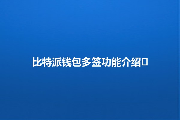 比特派钱包多签功能介绍🛡️🔑 比特派钱包多签功能介绍🛡️🔑