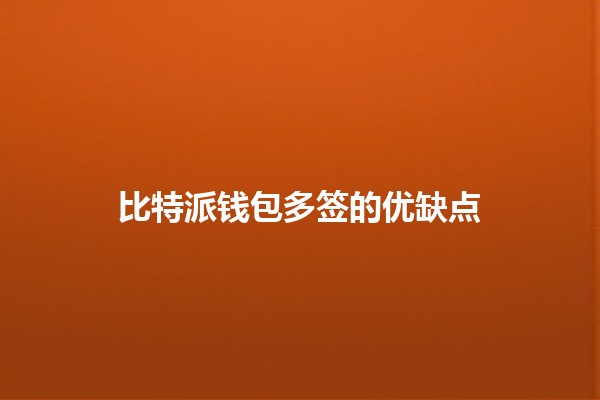 比特派钱包多签的优缺点 🪙🔒 比特派钱包多签的优缺点 🪙🔒
