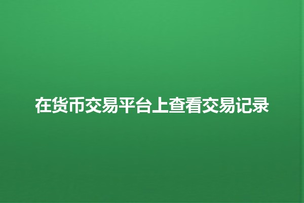 在货币交易平台上查看交易记录📈💼 在货币交易平台上查看交易记录📈💼