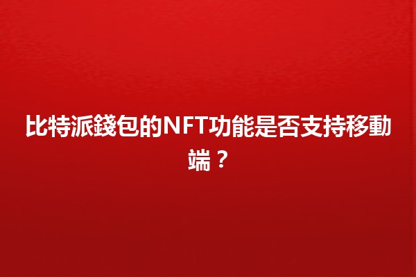 比特派錢包的NFT功能是否支持移動端？🤔📱