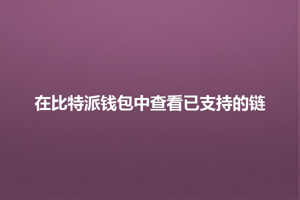 在比特派钱包中查看已支持的链🔗💰