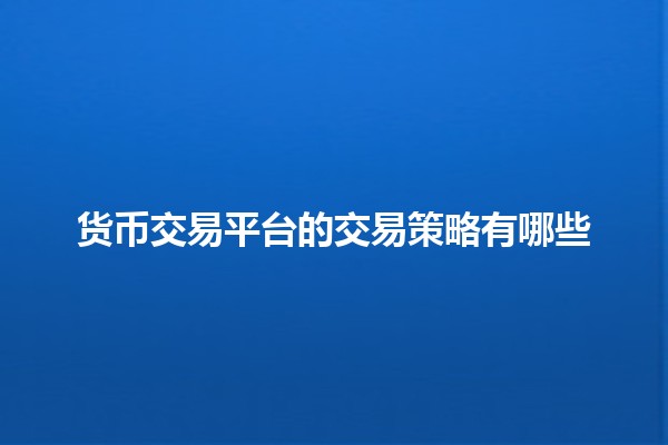 货币交易平台的交易策略有哪些💹💰