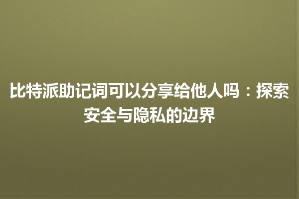 比特派助记词可以分享给他人吗：探索安全与隐私的边界