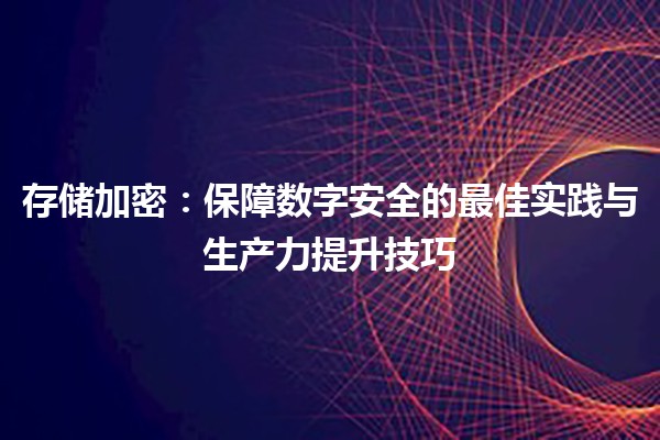 🔐 存储加密：保障数字安全的最佳实践与生产力提升技巧