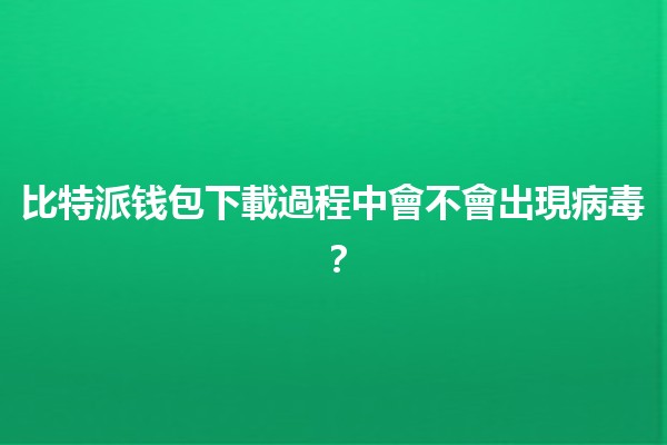 比特派钱包下載過程中會不會出現病毒？🦠💻