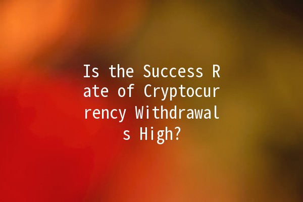 Is the Success Rate of Cryptocurrency Withdrawals High? 🤔💰