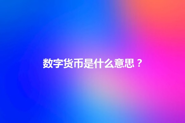 数字货币是什么意思？💰💻