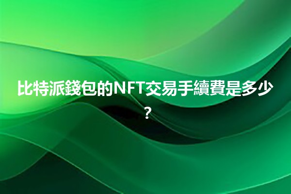 比特派錢包的NFT交易手續費是多少💰？