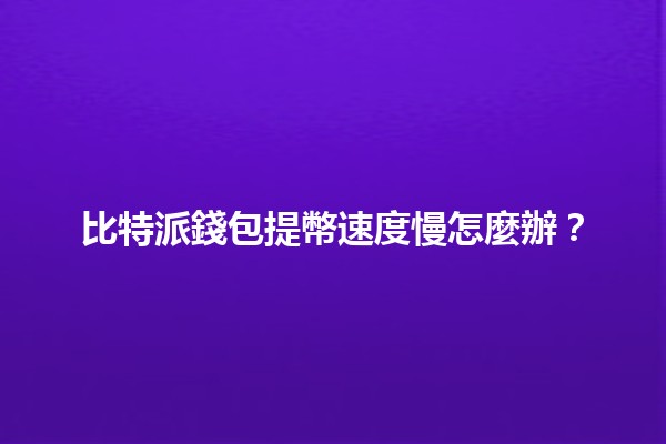 比特派錢包提幣速度慢怎麼辦？ 🪙⏳