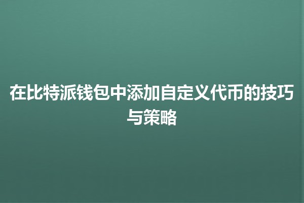 在比特派钱包中添加自定义代币的技巧与策略💰🔧