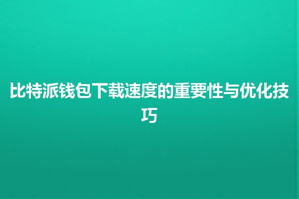 比特派钱包下载速度的重要性与优化技巧🚀💡