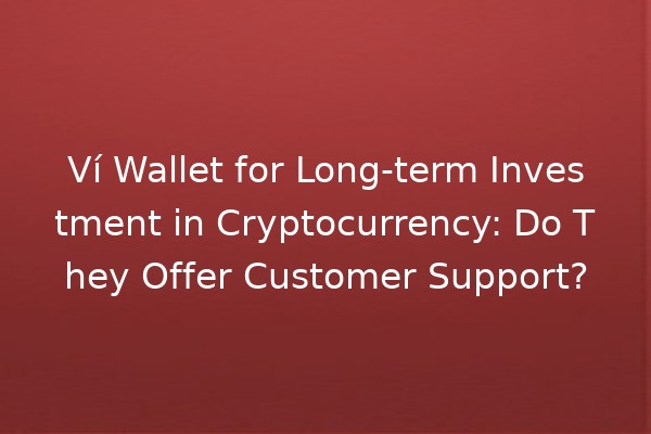 Ví Wallet for Long-term Investment in Cryptocurrency: Do They Offer Customer Support? 💰🤔