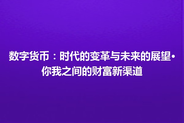 数字货币：时代的变革与未来的展望·你我之间的财富新渠道