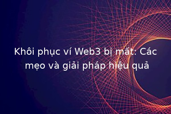 🔑 Khôi phục ví Web3 bị mất: Các mẹo và giải pháp hiệu quả