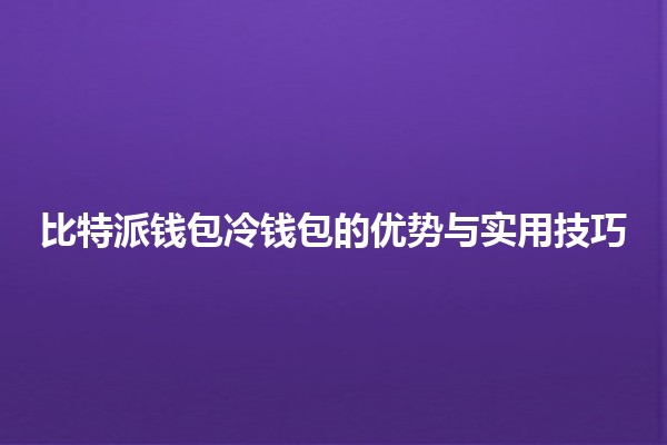 比特派钱包冷钱包的优势与实用技巧💼🔒